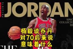 楊毅：邁克爾-喬丹對70后意味著什么？當(dāng)年都沒多少人看籃球！